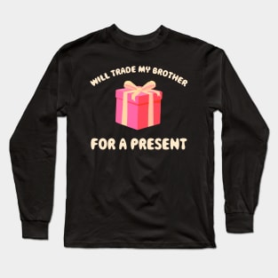 WILL TRADE MY BROTHER FOR A PRESENT Long Sleeve T-Shirt